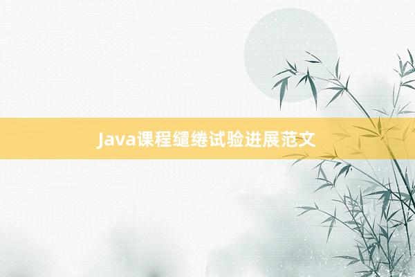 Java课程缱绻试验进展范文