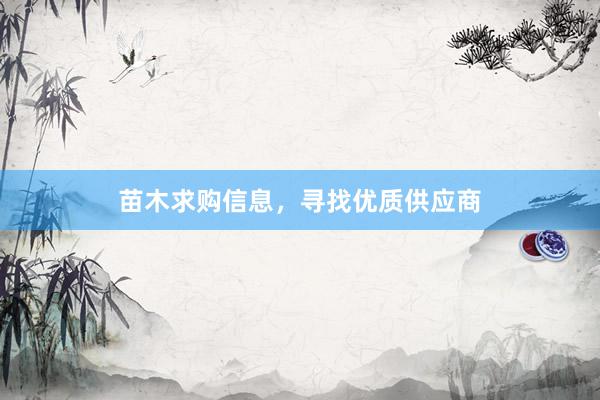 苗木求购信息，寻找优质供应商