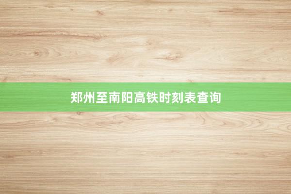 郑州至南阳高铁时刻表查询