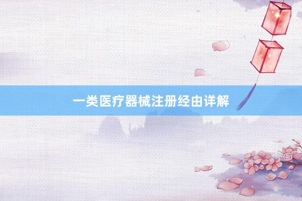 一类医疗器械注册经由详解