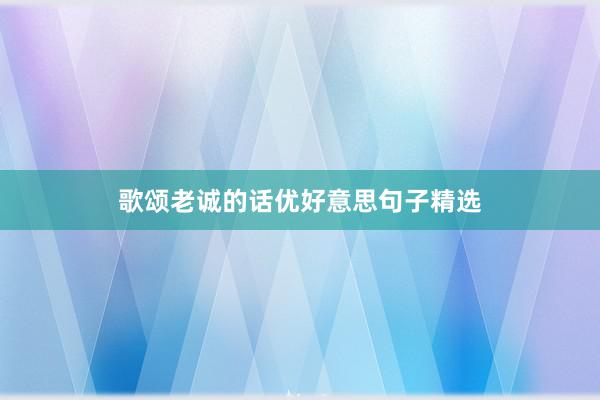 歌颂老诚的话优好意思句子精选